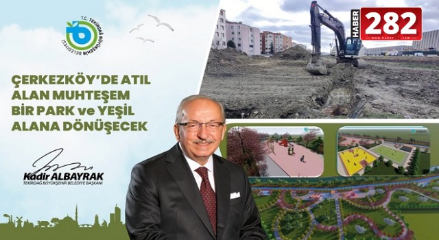 ÇERKEZKÖY’DE ATIL ALAN MUHTEŞEM BİR PARK VE YEŞİL ALANA DÖNÜŞECEK