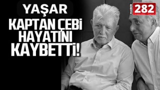 YAŞAR KAPTAN ÇEBİ VEFAT ETTİ